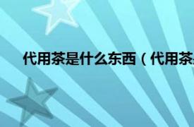 代用茶是什么东西（代用茶是什么意思相关内容简介介绍）