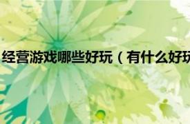 经营游戏哪些好玩（有什么好玩的经营小游戏相关内容简介介绍）