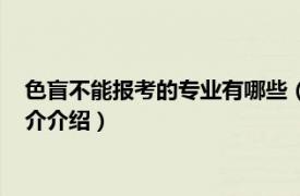 色盲不能报考的专业有哪些（色盲可以报考哪些专业相关内容简介介绍）