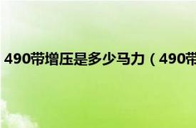 490带增压是多少马力（490带增压多大马力相关内容简介介绍）