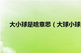 大小球是啥意思（大球小球是什么意思相关内容简介介绍）