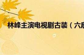 林峰主演电视剧古装（六扇门 2016年林峰主演古装剧）