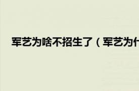 军艺为啥不招生了（军艺为什么不招生了相关内容简介介绍）