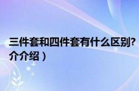 三件套和四件套有什么区别?（四件套和三件套的区别相关内容简介介绍）