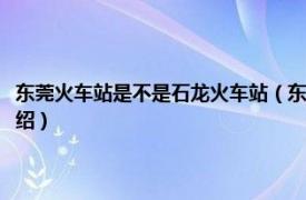 东莞火车站是不是石龙火车站（东莞火车站是石龙火车站吗相关内容简介介绍）