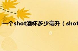 一个shot酒杯多少毫升（shot杯是多少毫升相关内容简介介绍）