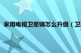 家用电视卫星锅怎么升级（卫星锅如何升级相关内容简介介绍）