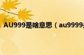 AU999是啥意思（au9999是什么意思相关内容简介介绍）