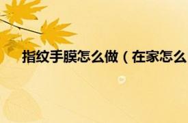 指纹手膜怎么做（在家怎么自制指纹膜相关内容简介介绍）