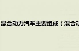 混合动力汽车主要组成（混合动力汽车有哪些相关内容简介介绍）