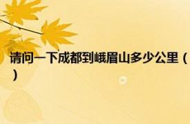 请问一下成都到峨眉山多少公里（成都到峨眉山多少公里相关内容简介介绍）