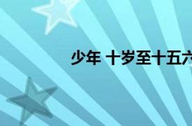 少年 十岁至十五六岁的成长阶段是什么