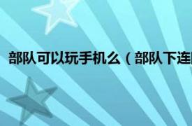 部队可以玩手机么（部队下连队能玩手机吗相关内容简介介绍）