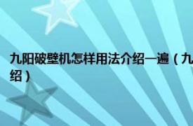 九阳破壁机怎样用法介绍一遍（九阳破壁料理机怎么用介绍相关内容简介介绍）