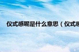 仪式感呢是什么意思（仪式感是什么意思相关内容简介介绍）