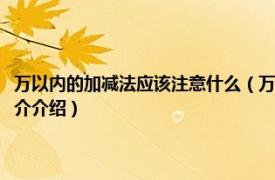 万以内的加减法应该注意什么（万以内的加法和减法要注意什么相关内容简介介绍）