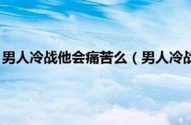 男人冷战他会痛苦么（男人冷战时他会痛苦吗相关内容简介介绍）