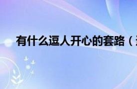 有什么逗人开心的套路（逗人开心的笑话套路都有啥）