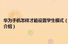 华为手机怎样才能设置学生模式（华为手机学生模式怎么设置相关内容简介介绍）