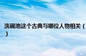 洗砚池这个古典与哪位人物相关（洗砚池与哪位人物有关相关内容简介介绍）