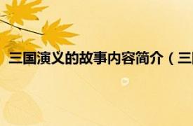 三国演义的故事内容简介（三国故事有哪些相关内容简介介绍）