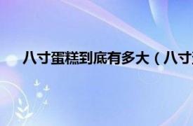 八寸蛋糕到底有多大（八寸蛋糕有多大相关内容简介介绍）