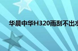 华晨中华H320雨刮不出水怎么回事（华晨中华h320）