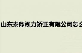 山东泰鼎视力矫正有限公司怎么样（山东泰鼎视力矫正有限公司）