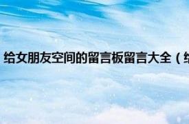 给女朋友空间的留言板留言大全（给女朋友的空间留言相关内容简介介绍）