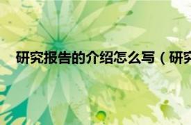 研究报告的介绍怎么写（研究报告怎么写相关内容简介介绍）