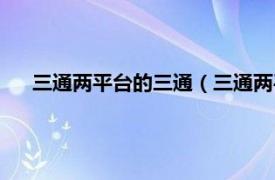 三通两平台的三通（三通两平台是什么相关内容简介介绍）