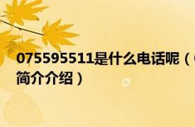 075595511是什么电话呢（075595511是平安总部吗相关内容简介介绍）