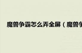 魔兽争霸怎么弄全屏（魔兽争霸全屏方法相关内容简介介绍）