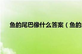 鱼的尾巴像什么答案（鱼的尾巴像什么相关内容简介介绍）