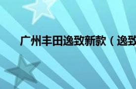 广州丰田逸致新款（逸致 广汽丰田旗下生产的汽车）