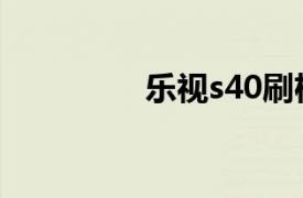 乐视s40刷机（乐视s40）