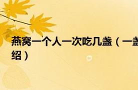 燕窝一个人一次吃几盏（一盏燕窝分几次吃合适相关内容简介介绍）