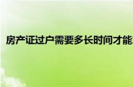 房产证过户需要多长时间才能拿证（房产证过户需要多长时间）