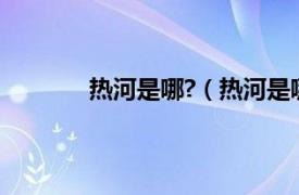 热河是哪?（热河是哪里相关内容简介介绍）