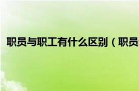 职员与职工有什么区别（职员和员工的区别相关内容简介介绍）