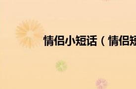 情侣小短话（情侣短信相关内容简介介绍）