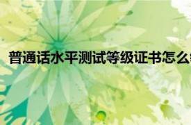 普通话水平测试等级证书怎么领取（普通话水平测试等级证书）