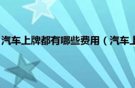 汽车上牌都有哪些费用（汽车上牌费用是多少相关内容简介介绍）