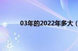 03年的2022年多大（03年今年 2022年多大）