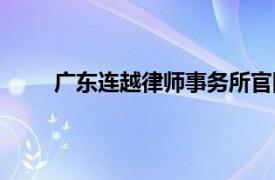 广东连越律师事务所官网（广东连越律师事务所）