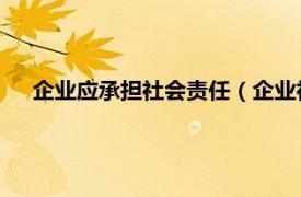 企业应承担社会责任（企业社会责任 企业承担的社会责任）