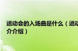 运动会的入场曲是什么（运动会入场式是什么进行曲相关内容简介介绍）