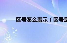 区号怎么表示（区号是什么相关内容简介介绍）