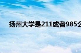 扬州大学是211或者985么（扬州大学是211还是985）