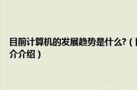 目前计算机的发展趋势是什么?（目前计算机的发展趋势是什么相关内容简介介绍）